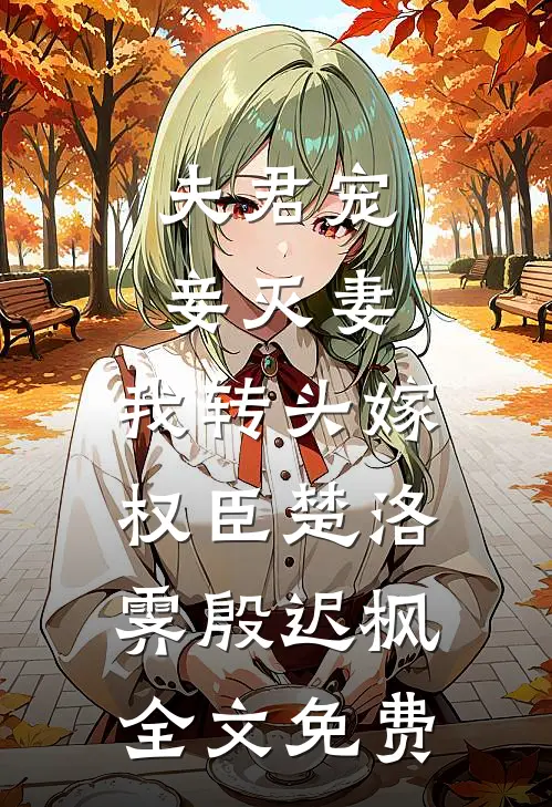 夫君宠妾灭妻，我转头嫁权臣楚洛霁殷迟枫全文免费