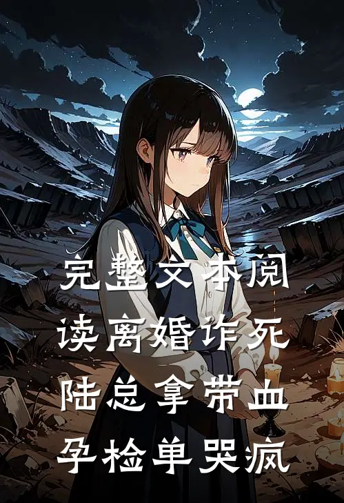 完整文本阅读离婚诈死，陆总拿带血孕检单哭疯