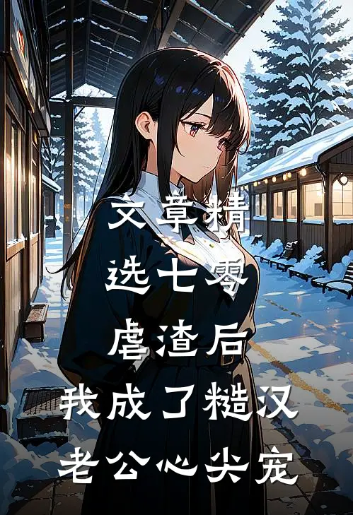 文章精选七零：虐渣后，我成了糙汉老公心尖宠