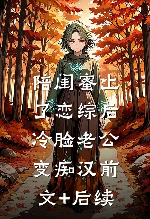 陪闺蜜上了恋综后，冷脸老公变痴汉前文+后续