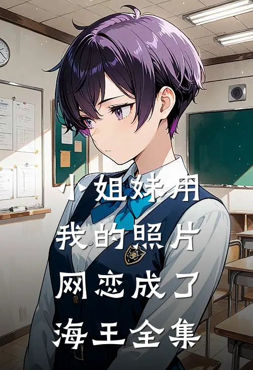 小姐妹用我的照片，网恋成了海王 全集