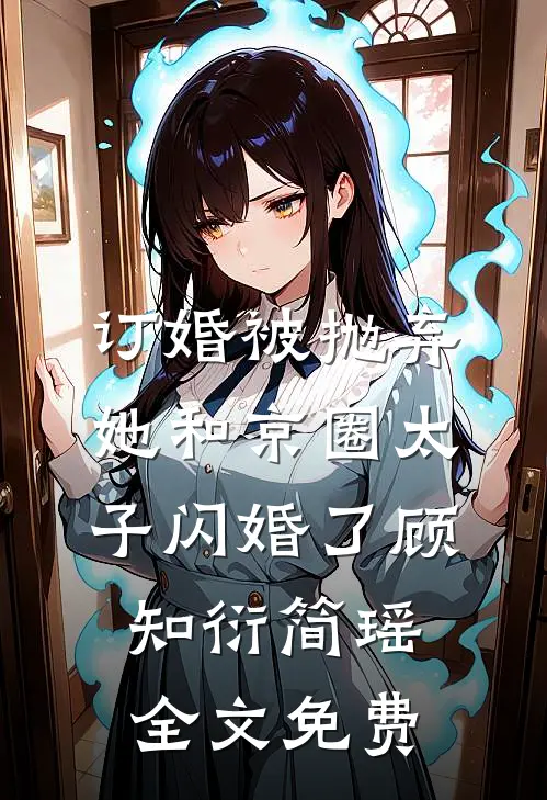 订婚被抛弃，她和京圈太子闪婚了顾知衍简瑶全文免费