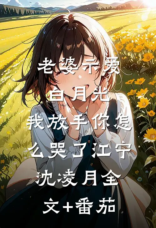老婆示爱白月光，我放手你怎么哭了江宁沈凌月全文+番茄