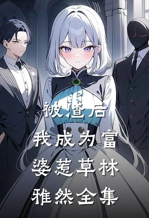 被渣后，我成为富婆惹草林雅然 全集