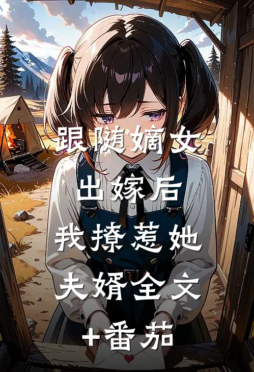 跟随嫡女出嫁后，我撩惹她夫婿全文+番茄