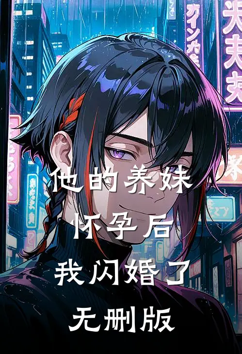 他的养妹怀孕后，我闪婚了无删版