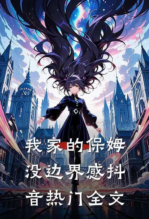 我家的保姆没边界感抖音热门全文