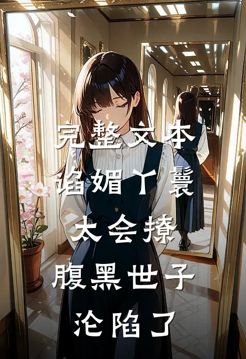 完整文本谄媚丫鬟太会撩，腹黑世子沦陷了