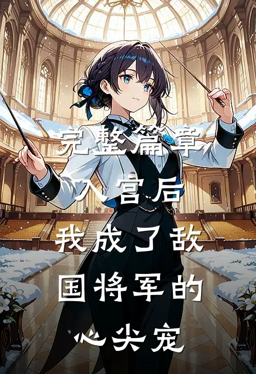 完整篇章入宫后，我成了敌国将军的心尖宠