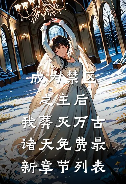 成为禁区之主后，我葬灭万古诸天免费最新章节列表
