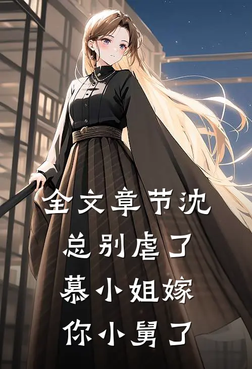 全文章节沈总别虐了,慕小姐嫁你小舅了免费阅读