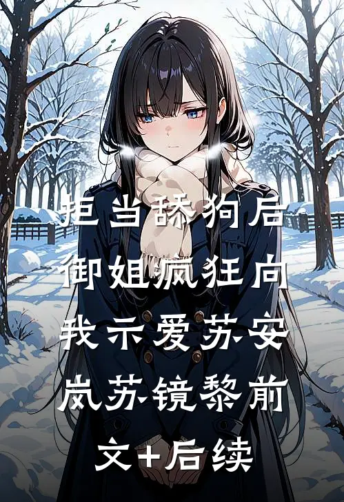 拒当舔狗后，御姐疯狂向我示爱苏安岚苏镜黎前文+后续