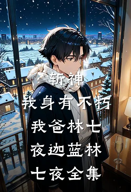 斩神:我身有不朽，我爸林七夜迦蓝林七夜 全集