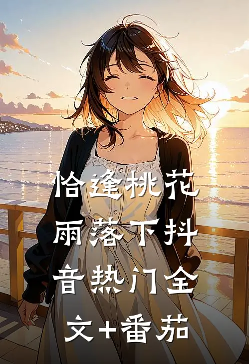 恰逢桃花雨落下抖音热门全文+番茄