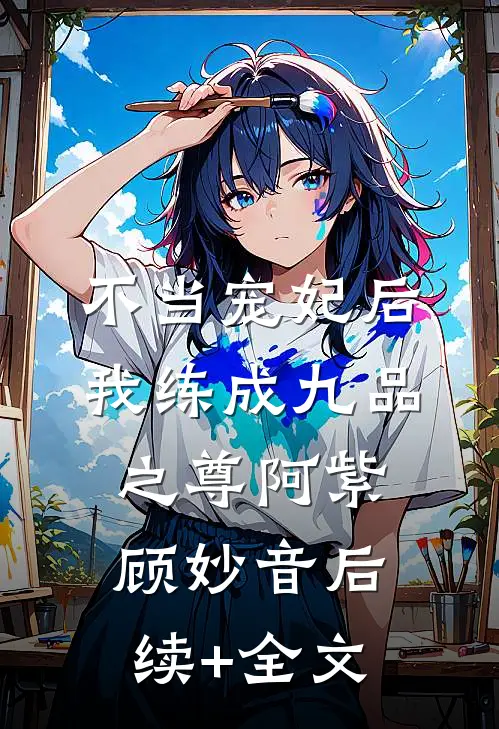 不当宠妃后，我练成九品之尊阿紫顾妙音后续+全文