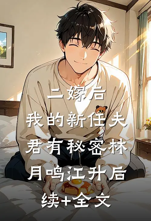 二嫁后，我的新任夫君有秘密林月鸣江升后续+全文