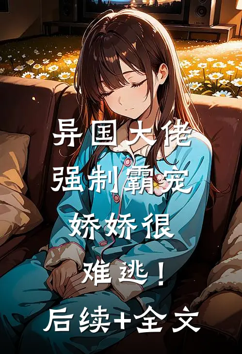 异国大佬强制霸宠，娇娇很难逃！后续+全文