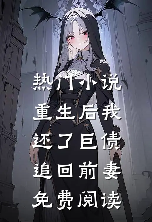 热门小说重生后我还了巨债追回前妻免费阅读