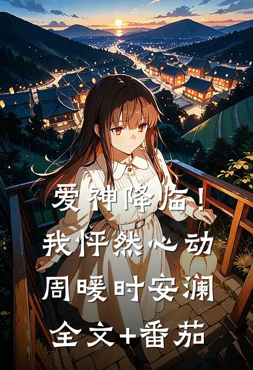 爱神降临！我怦然心动周暖时安澜全文+番茄