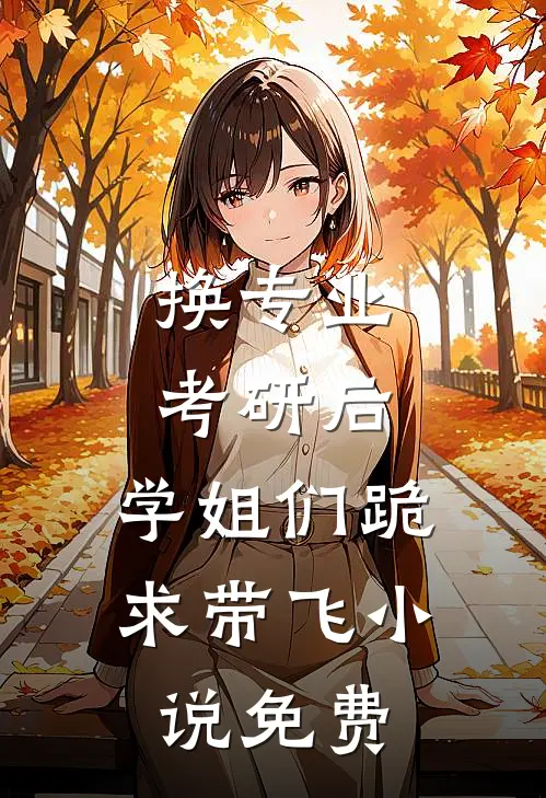 换专业考研后，学姐们跪求带飞小说免费
