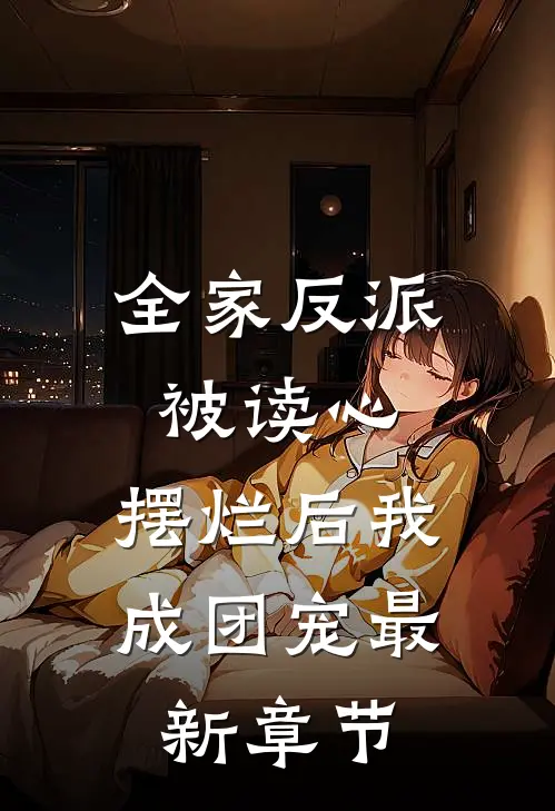 全家反派被读心，摆烂后我成团宠最新章节