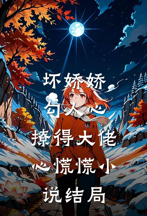 坏娇娇勾人心，撩得大佬心慌慌小说结局