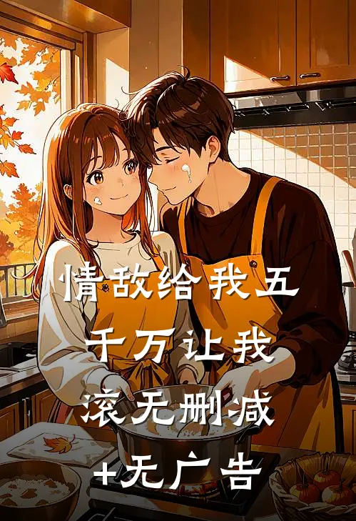 情敌给我五千万让我滚无删减+无广告