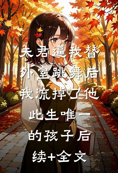 夫君逼我替外室跳舞后，我流掉了他此生唯一的孩子后续+全文
