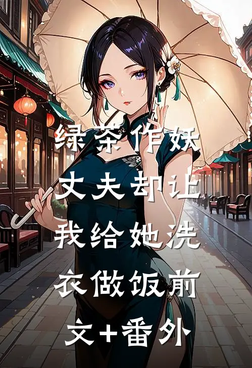 绿茶作妖，丈夫却让我给她洗衣做饭前文+番外