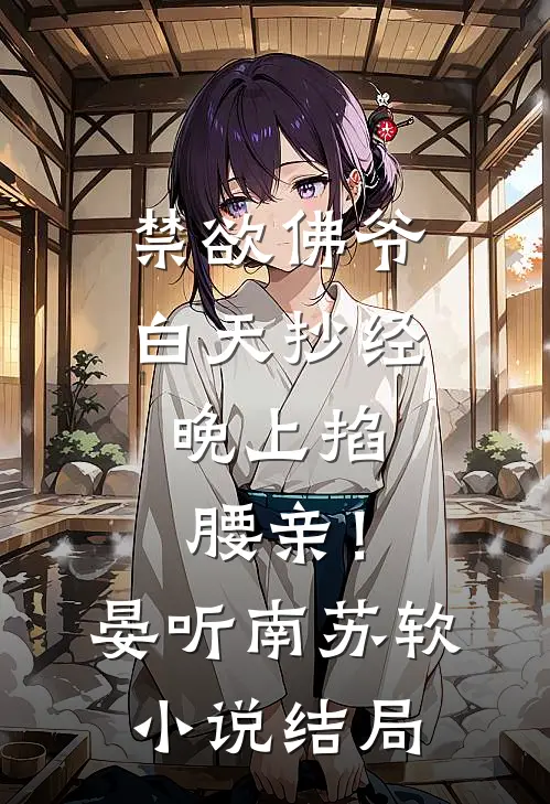 禁欲佛爷白天抄经，晚上掐腰亲！晏听南苏软小说结局