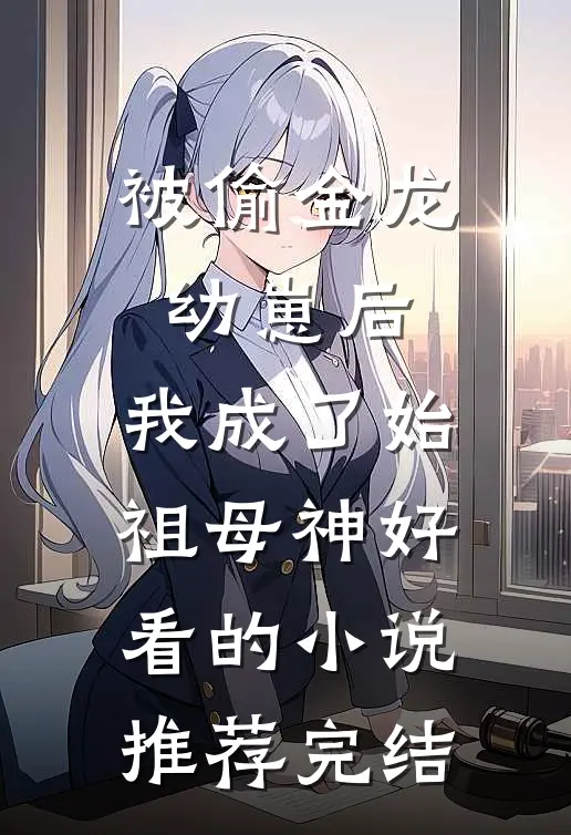 被偷金龙幼崽后，我成了始祖母神好看的小说推荐完结