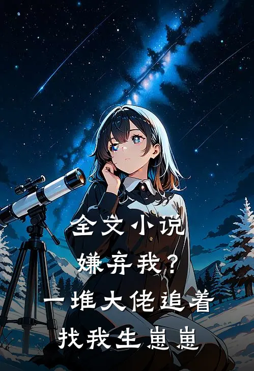 全文小说嫌弃我？一堆大佬追着找我生崽崽