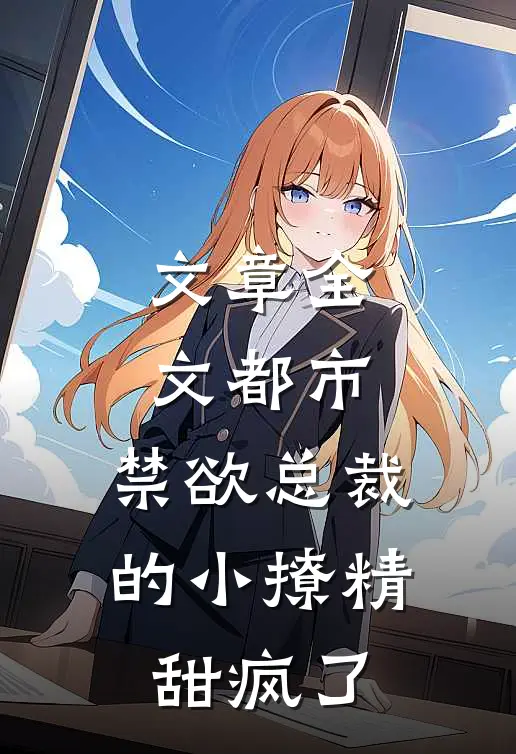文章全文都市：禁欲总裁的小撩精甜疯了