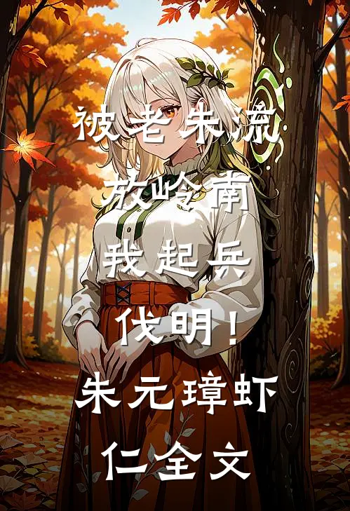 被老朱流放岭南，我起兵伐明！朱元璋虾仁全文