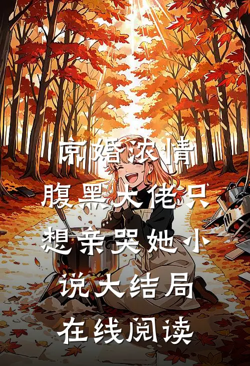 京婚浓情，腹黑大佬只想亲哭她小说大结局在线阅读