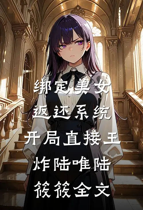 绑定美女返还系统，开局直接王炸陆唯陆筱筱全文