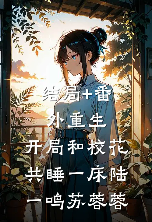 结局+番外重生：开局和校花共睡一床陆一鸣苏蓉蓉