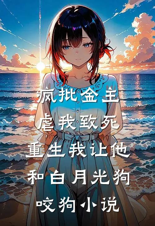 疯批金主虐我致死，重生我让他和白月光狗咬狗小说