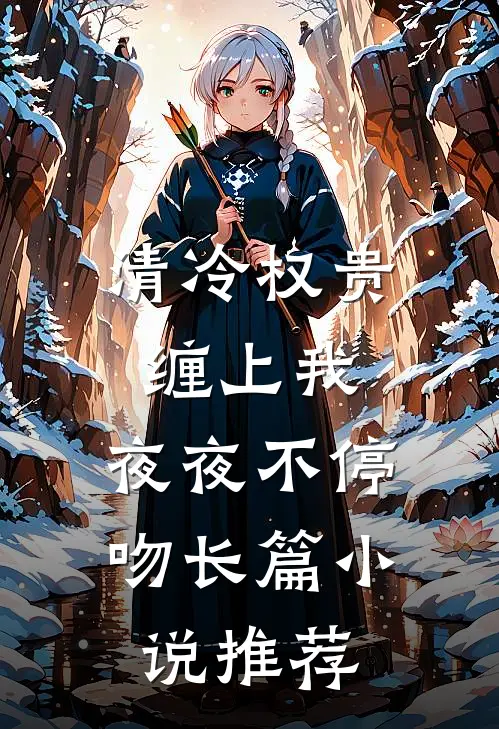 清冷权贵缠上我，夜夜不停吻长篇小说推荐