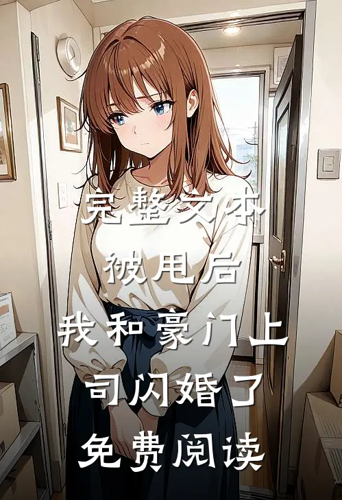 完整文本被甩后,我和豪门上司闪婚了免费阅读