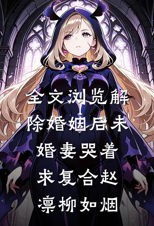 全文浏览解除婚姻后未婚妻哭着求复合赵凛柳如烟