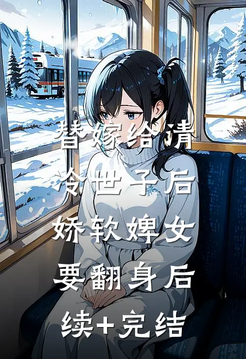 替嫁给清冷世子后，娇软婢女要翻身后续+完结