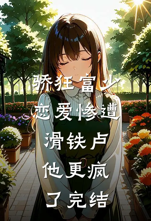 骄狂富少恋爱惨遭滑铁卢，他更疯了完结