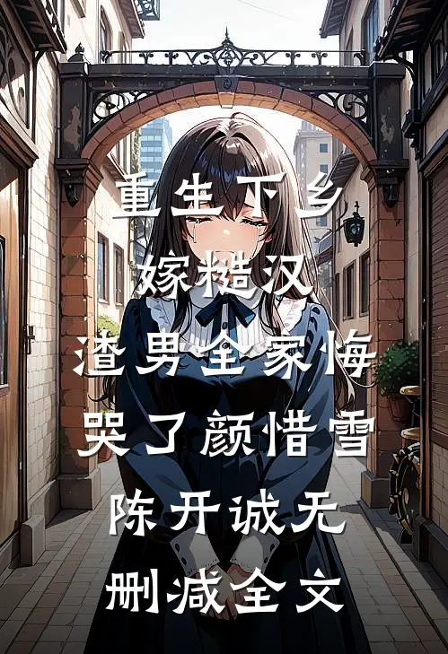重生下乡嫁糙汉，渣男全家悔哭了颜惜雪陈开诚无删减全文