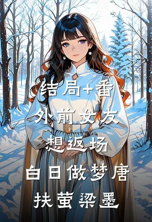 结局+番外前女友想返场，白日做梦唐扶萤梁墨
