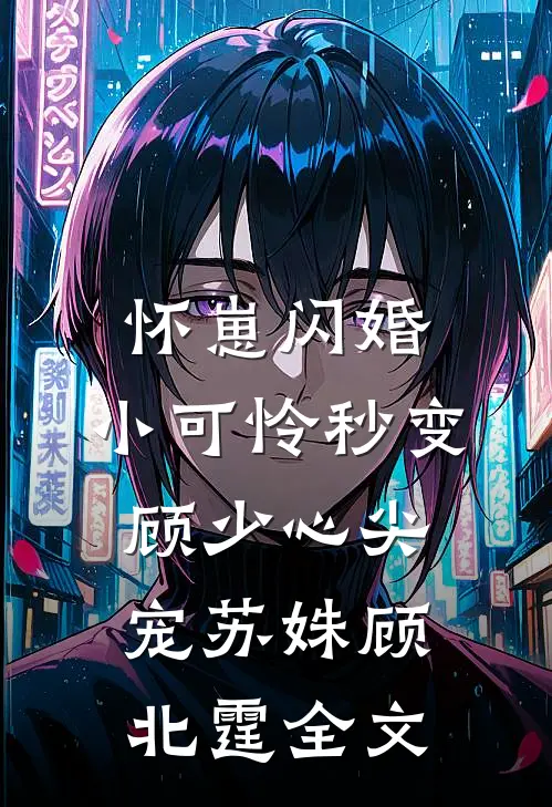 怀崽闪婚，小可怜秒变顾少心尖宠苏姝顾北霆全文