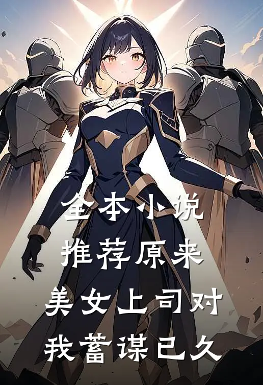全本小说推荐原来，美女上司对我蓄谋已久