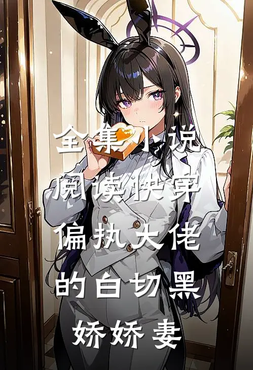 全集小说阅读快穿：偏执大佬的白切黑娇娇妻