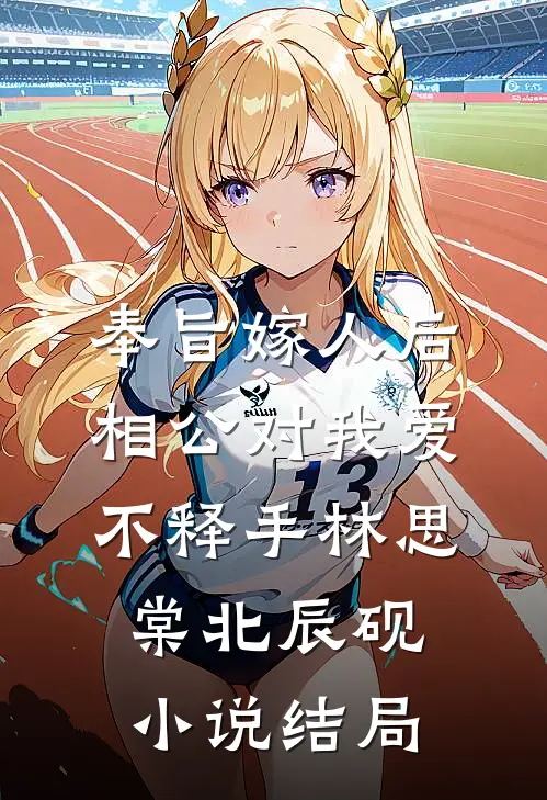 奉旨嫁人后，相公对我爱不释手林思棠北辰砚小说结局