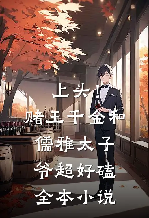 上头！赌王千金和儒雅太子爷超好磕全本小说